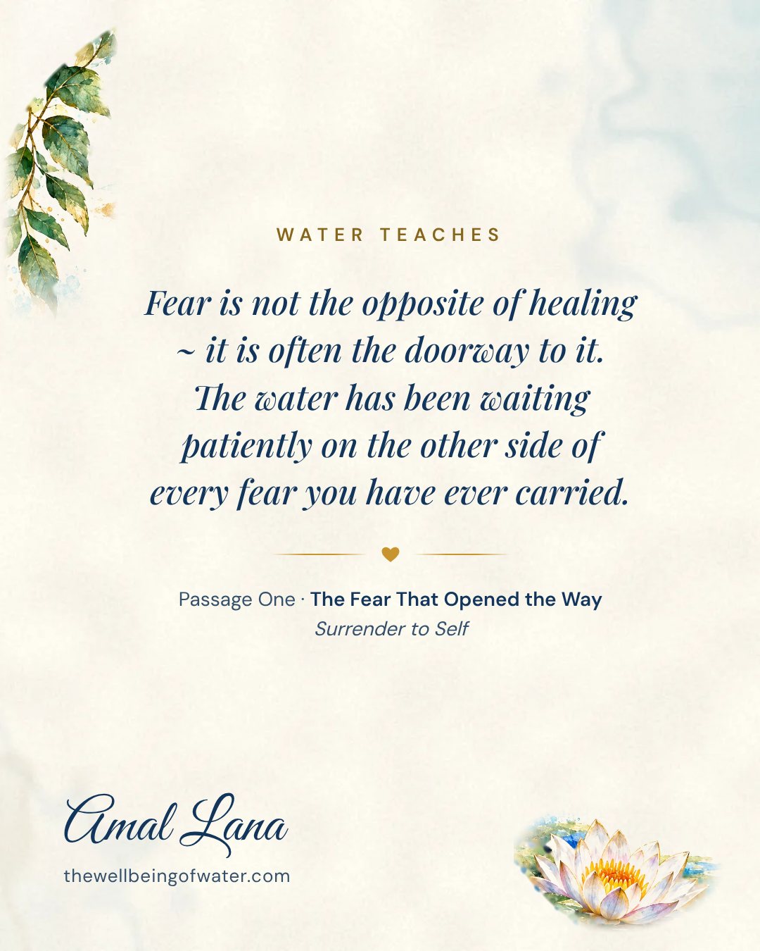 Water Teaches card: Fear is not the opposite of healing ~ it is often the doorway to it. The water has been waiting patiently on the other side of every fear you have ever carried.
